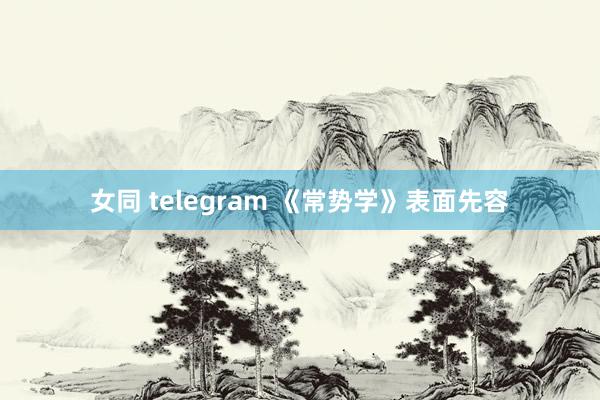 女同 telegram 《常势学》表面先容
