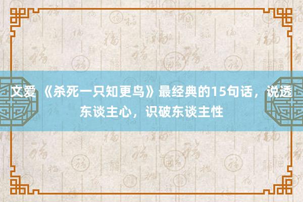 文爱 《杀死一只知更鸟》最经典的15句话，说透东谈主心，识破东谈主性
