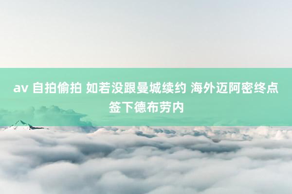 av 自拍偷拍 如若没跟曼城续约 海外迈阿密终点签下德布劳内
