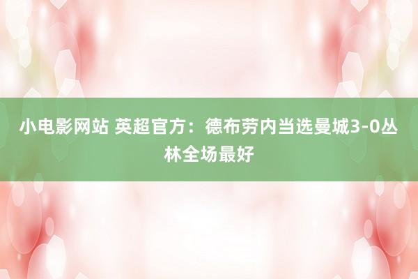 小电影网站 英超官方：德布劳内当选曼城3-0丛林全场最好