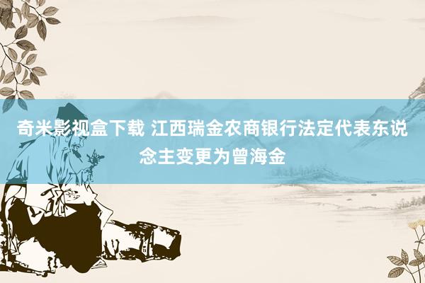 奇米影视盒下载 江西瑞金农商银行法定代表东说念主变更为曾海金