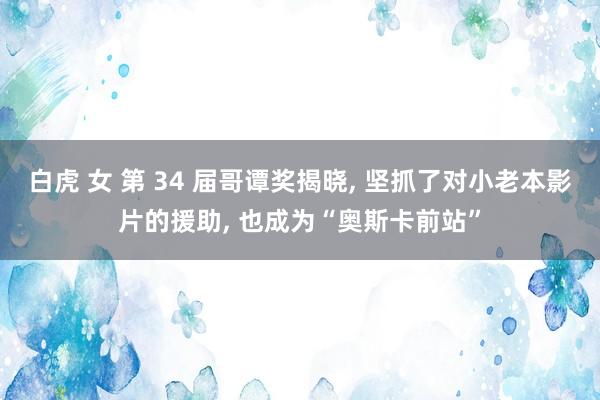 白虎 女 第 34 届哥谭奖揭晓， 坚抓了对小老本影片的援助， 也成为“奥斯卡前站”