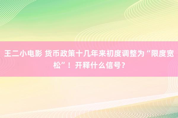 王二小电影 货币政策十几年来初度调整为“限度宽松”！开释什么信号？