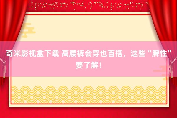 奇米影视盒下载 高腰裤会穿也百搭，这些“脾性”要了解！