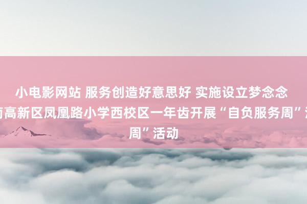 小电影网站 服务创造好意思好 实施设立梦念念 济南高新区凤凰路小学西校区一年齿开展“自负服务周”活动