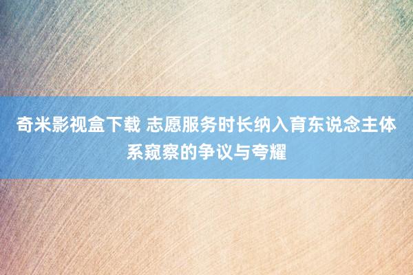 奇米影视盒下载 志愿服务时长纳入育东说念主体系窥察的争议与夸耀