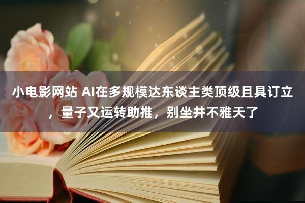 小电影网站 AI在多规模达东谈主类顶级且具订立，量子又运转助推，别坐井不雅天了
