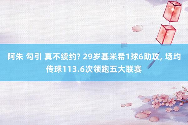 阿朱 勾引 真不续约? 29岁基米希1球6助攻， 场均传球113.6次领跑五大联赛