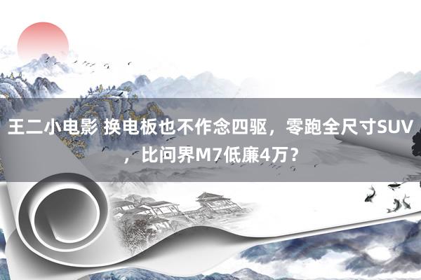 王二小电影 换电板也不作念四驱，零跑全尺寸SUV，比问界M7低廉4万？