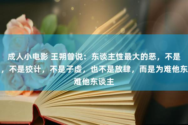 成人小电影 王朔曾说：东谈主性最大的恶，不是自利，不是狡计，不是子虚，也不是放肆，而是为难他东谈主