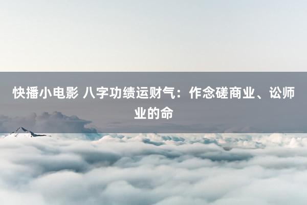 快播小电影 八字功绩运财气：作念磋商业、讼师业的命