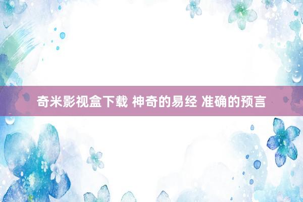 奇米影视盒下载 神奇的易经 准确的预言