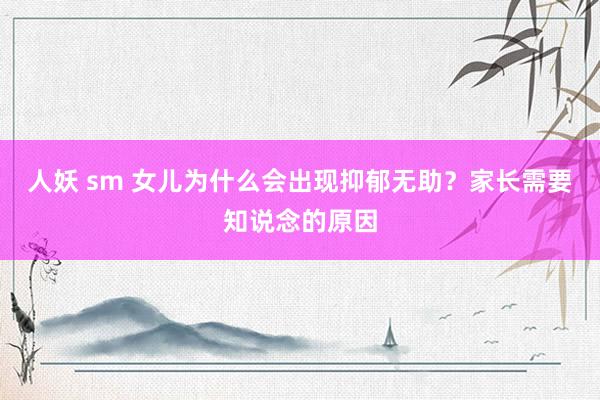 人妖 sm 女儿为什么会出现抑郁无助？家长需要知说念的原因