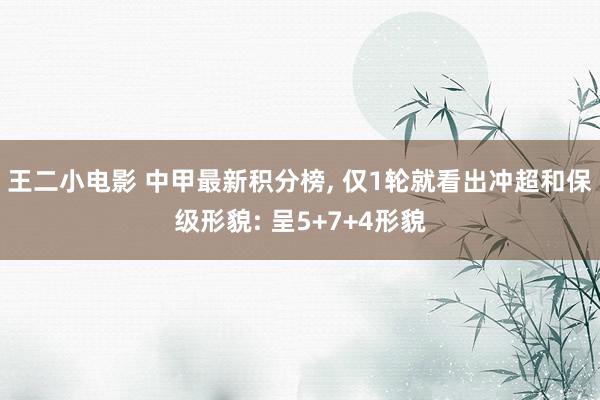 王二小电影 中甲最新积分榜， 仅1轮就看出冲超和保级形貌: 呈5+7+4形貌