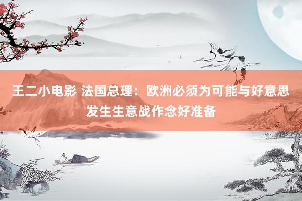 王二小电影 法国总理：欧洲必须为可能与好意思发生生意战作念好准备
