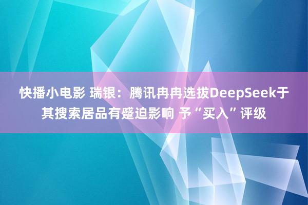 快播小电影 瑞银：腾讯冉冉选拔DeepSeek于其搜索居品有蹙迫影响 予“买入”评级