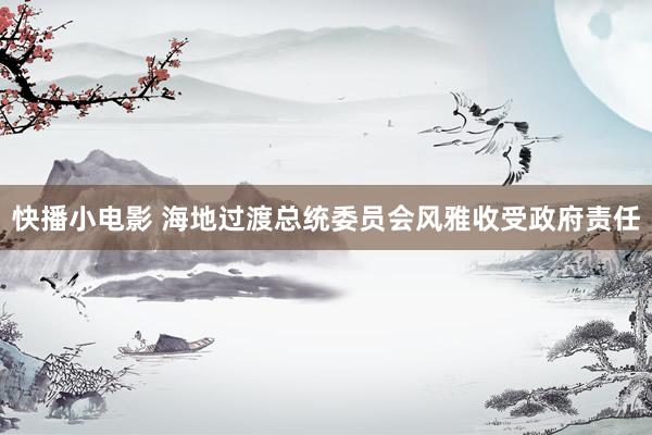 快播小电影 海地过渡总统委员会风雅收受政府责任