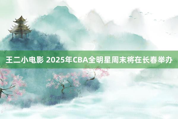 王二小电影 2025年CBA全明星周末将在长春举办