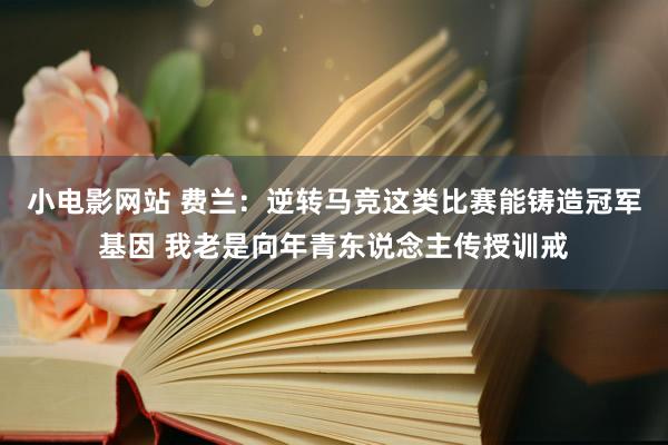 小电影网站 费兰：逆转马竞这类比赛能铸造冠军基因 我老是向年青东说念主传授训戒