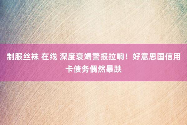 制服丝袜 在线 深度衰竭警报拉响！好意思国信用卡债务偶然暴跌