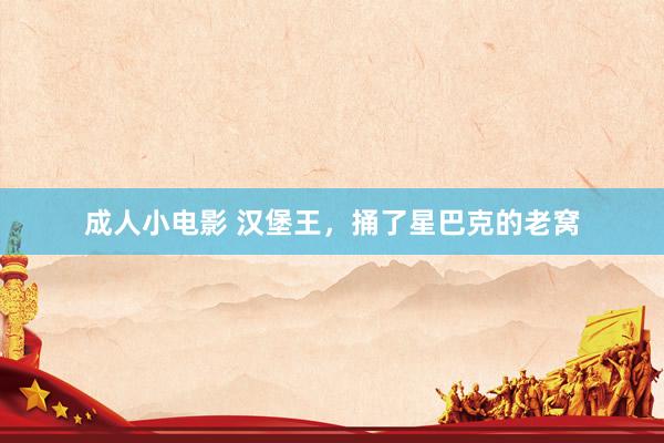 成人小电影 汉堡王，捅了星巴克的老窝
