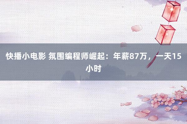 快播小电影 氛围编程师崛起：年薪87万，一天15小时
