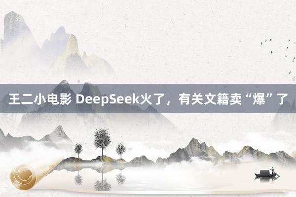王二小电影 DeepSeek火了，有关文籍卖“爆”了