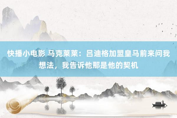 快播小电影 马克莱莱：吕迪格加盟皇马前来问我想法，我告诉他那是他的契机