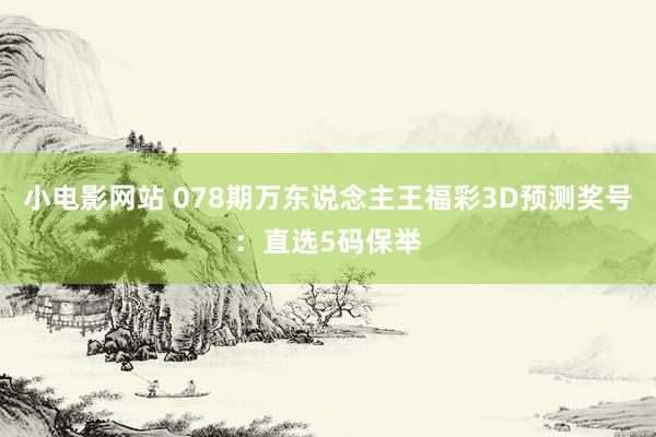 小电影网站 078期万东说念主王福彩3D预测奖号：直选5码保举