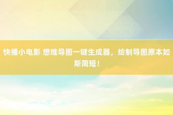 快播小电影 想维导图一键生成器，绘制导图原本如斯简短！