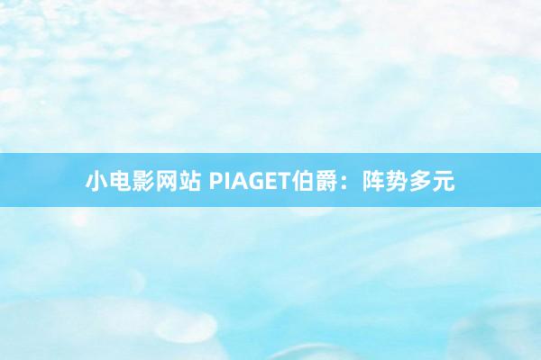 小电影网站 PIAGET伯爵：阵势多元