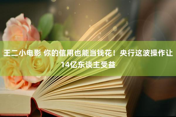 王二小电影 你的信用也能当钱花！央行这波操作让14亿东谈主受益