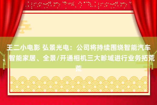 王二小电影 弘景光电：公司将持续围绕智能汽车、智能家居、全景/开通相机三大畛域进行业务拓荒