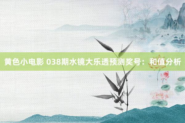 黄色小电影 038期水镜大乐透预测奖号：和值分析