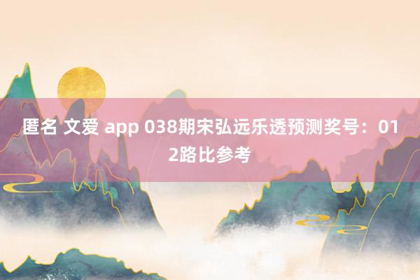 匿名 文爱 app 038期宋弘远乐透预测奖号：012路比参考