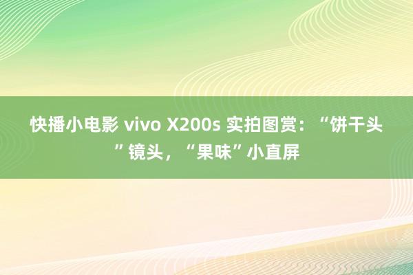 快播小电影 vivo X200s 实拍图赏：“饼干头”镜头，“果味”小直屏