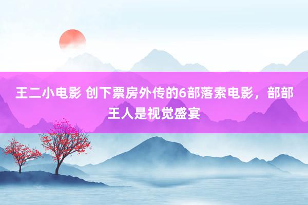 王二小电影 创下票房外传的6部落索电影，部部王人是视觉盛宴