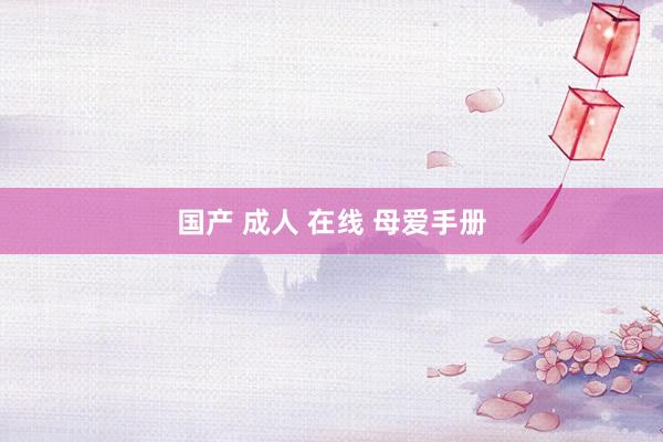 国产 成人 在线 母爱手册