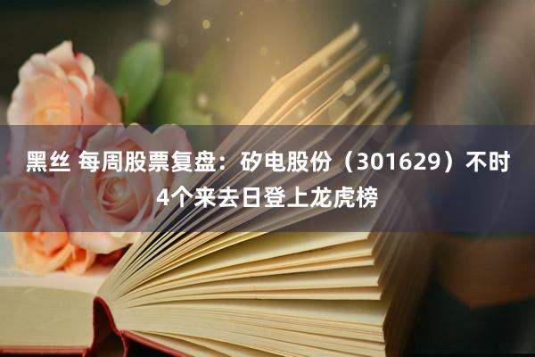 黑丝 每周股票复盘：矽电股份（301629）不时4个来去日登上龙虎榜