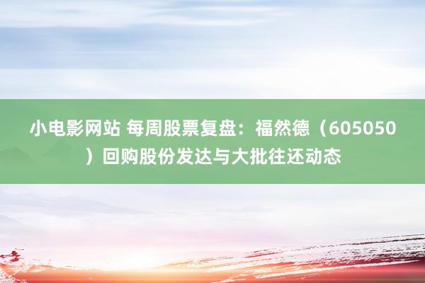 小电影网站 每周股票复盘：福然德（605050）回购股份发达与大批往还动态