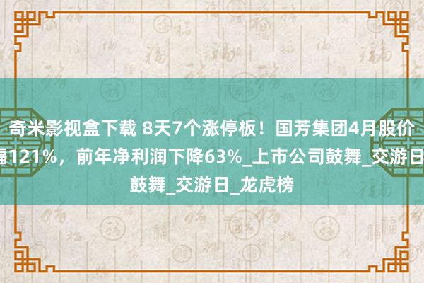 奇米影视盒下载 8天7个涨停板！国芳集团4月股价最上升幅121%，前年净利润下降63%_上市公司鼓舞_交游日_龙虎榜