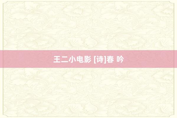 王二小电影 [诗]春 吟