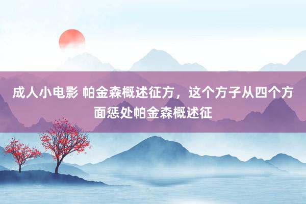 成人小电影 帕金森概述征方，这个方子从四个方面惩处帕金森概述征