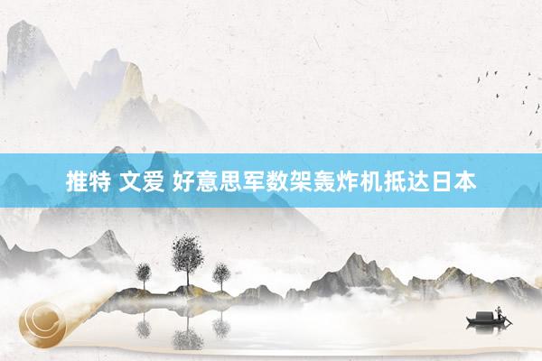 推特 文爱 好意思军数架轰炸机抵达日本