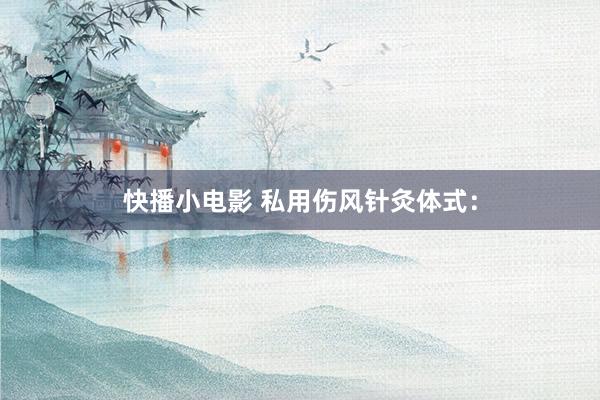 快播小电影 私用伤风针灸体式：