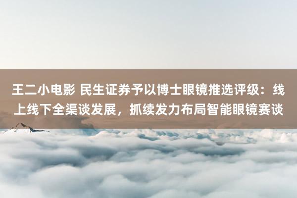 王二小电影 民生证券予以博士眼镜推选评级：线上线下全渠谈发展，抓续发力布局智能眼镜赛谈