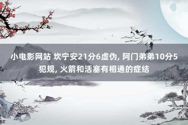 小电影网站 坎宁安21分6虚伪， 阿门弟弟10分5犯规， 火箭和活塞有相通的症结