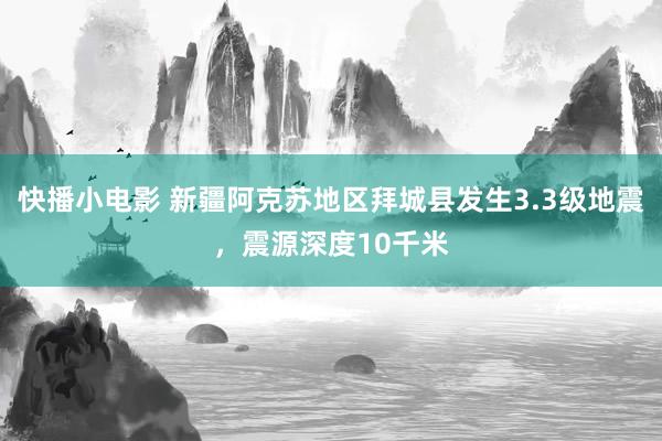 快播小电影 新疆阿克苏地区拜城县发生3.3级地震，震源深度10千米