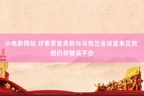 小电影网站 好意思官员称与乌克兰会谈富余见效 但仍存错误不合