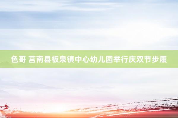 色哥 莒南县板泉镇中心幼儿园举行庆双节步履